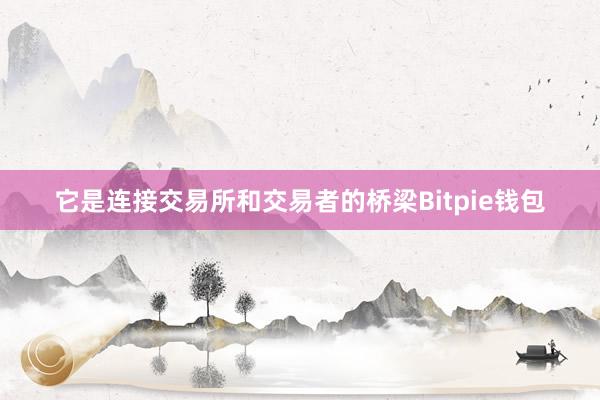 它是连接交易所和交易者的桥梁Bitpie钱包