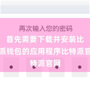 首先需要下载并安装比特派钱包的应用程序比特派官网