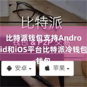 比特派钱包支持Android和iOS平台比特派冷钱包